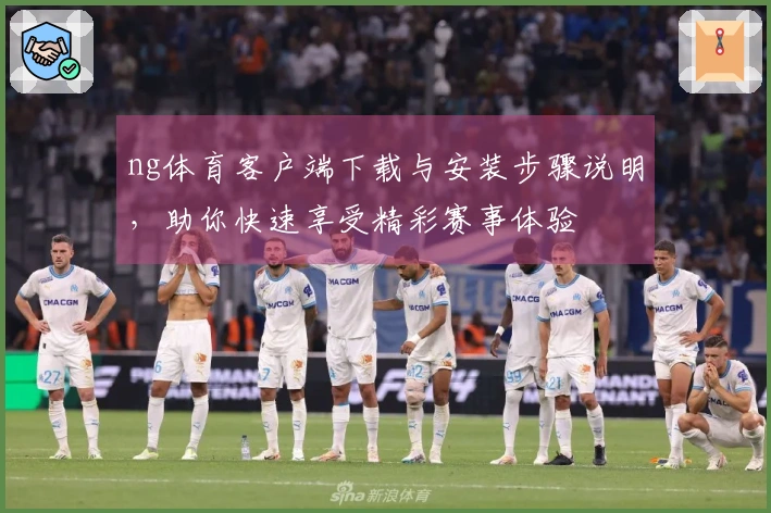 ng体育客户端下载与安装步骤说明，助你快速享受精彩赛事体验