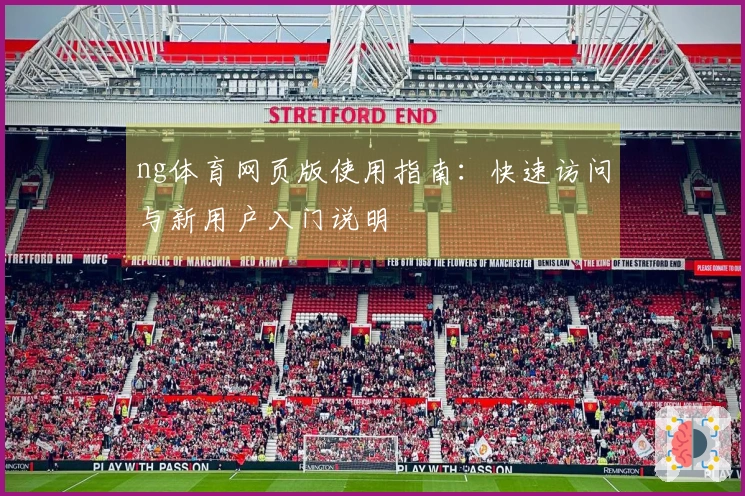 ng体育网页版使用指南：快速访问与新用户入门说明