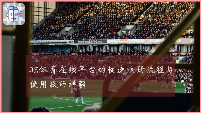 ng体育在线平台的快速注册流程与使用技巧详解