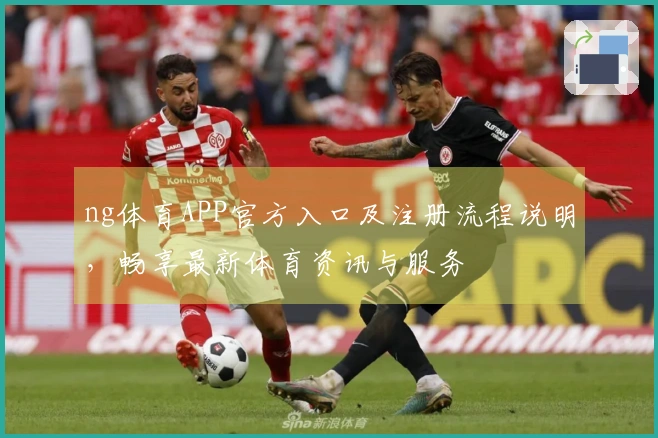 ng体育APP官方入口及注册流程说明，畅享最新体育资讯与服务