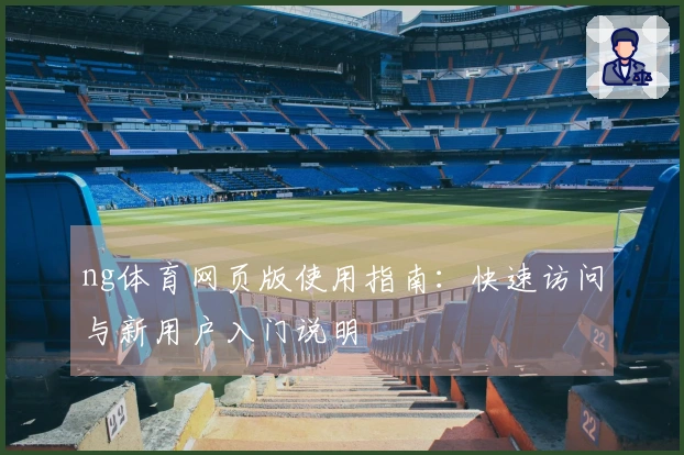 ng体育网页版使用指南:快速访问与新用户入门说明