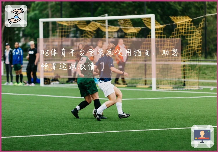 ng体育平台登录及使用指南，助您畅享运动激情