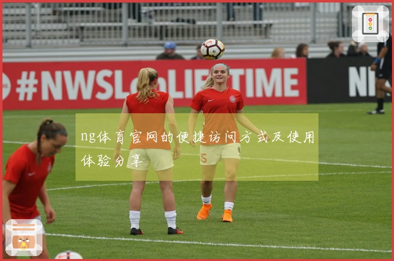 ng体育官网的便捷访问方式及使用体验分享