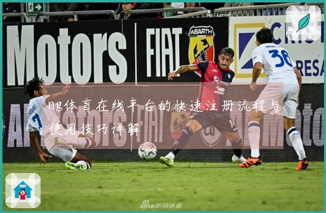 ng体育在线平台的快速注册流程与使用技巧详解