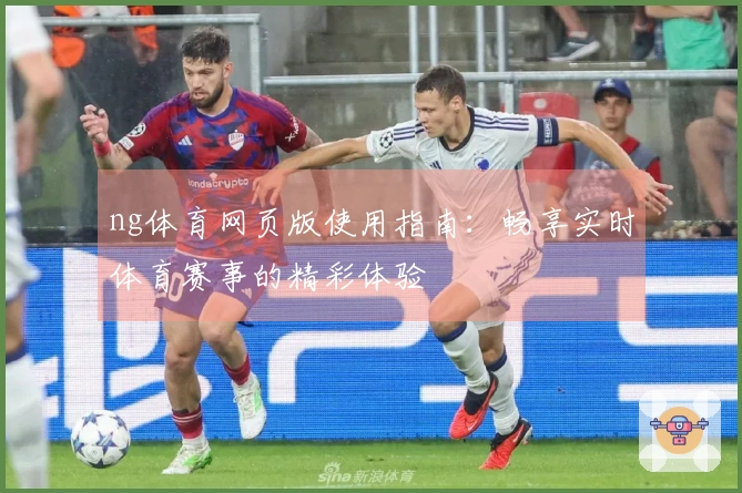 ng体育网页版使用指南:畅享实时体育赛事的精彩体验