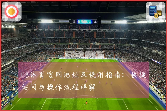 ng体育官网地址及使用指南:快捷访问与操作流程详解