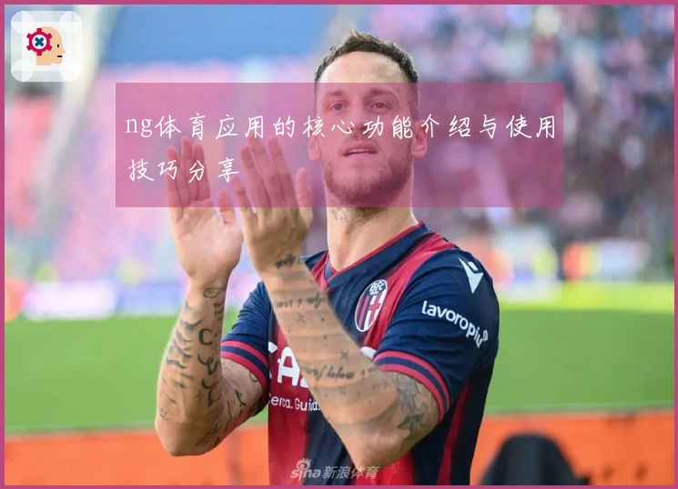 ng体育应用的核心功能介绍与使用技巧分享