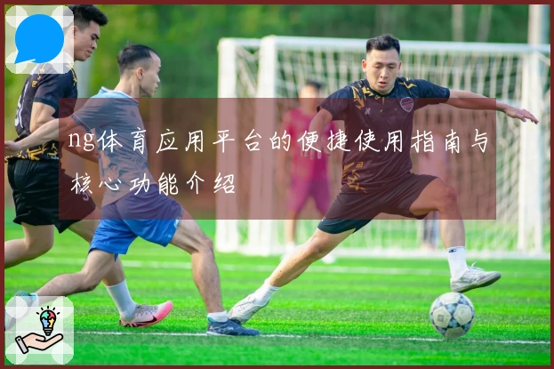 ng体育应用平台的便捷使用指南与核心功能介绍