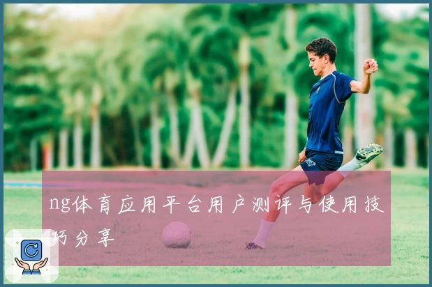 ng体育应用平台用户测评与使用技巧分享