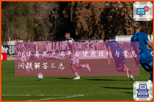 ng体育客户端平台使用技巧与常见问题解答汇总