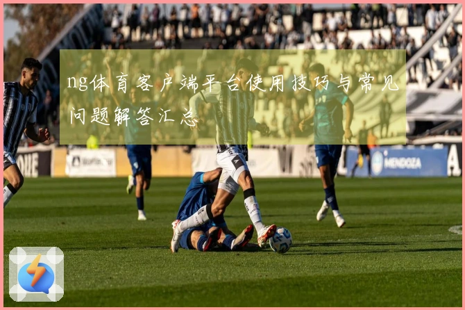 ng体育客户端平台使用技巧与常见问题解答汇总